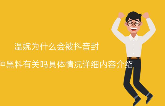 温婉为什么会被抖音封 与各种黑料有关吗具体情况详细内容介绍